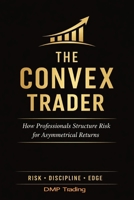 The Convex Trader: How Professionals Structure Risk for Asymmetrical Returns B0GP2Z36P7 Book Cover