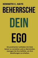 BEHERRSCHE DEIN EGO: Ein praktischer Leitfaden Um Stolz besser zu verstehen und zu überwinden, managen Sie Ihre Gefühle, um Ihre Beziehungen zu erhalten. (German Edition) B0F8JF2T92 Book Cover
