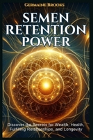 SEMEN RETENTION POWER: Discover the Secrets for Wealth, Health, Fulfilling Relationships, and Longevity (A NOFAP GUIDE). B0CSX6KKGR Book Cover