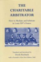 The Charitable Arbitrator: How to Mediate and Arbitrate in Louis XIV's France 0953773027 Book Cover