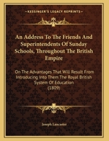 An Address To The Friends And Superintendents Of Sunday Schools, Throughout The British Empire: On The Advantages That Will Result From Introducing Into Them The Royal British System Of Education (180 1148294635 Book Cover