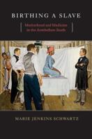 Birthing a Slave: Motherhood and Medicine in the Antebellum South 0674034929 Book Cover