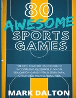 80 Awesome Sports Games: The Epic Teacher Handbook of 80 Indoor & Outdoor Physical Education Games for Elementary and High School Kids 0648681866 Book Cover