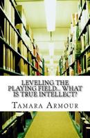 Leveling the Playing Field... What is TRUE Intellect? 1540706478 Book Cover