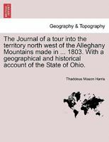 The Journal of a tour into the territory north west of the Alleghany Mountains made in ... 1803. With a geographical and historical account of the State of Ohio. 1240862431 Book Cover