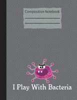 I Play With Bacteria Composition Notebook - Wide Ruled: 200 Pages 7.44 x 9.69 Lined Writing Pages Paper School Teacher Student Science Biology Microbi 172227526X Book Cover