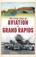 The Early Days of Aviation in Grand Rapids 1540232891 Book Cover