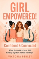 Girl Empowered! Confident & Connected: A Teen Girl’s Guide to Social Skills, Handling Rejection, and Real Friendships (The Girl Empowered Series) 1971604100 Book Cover