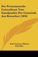 Der Protestantsche Gottesdienst Vom Standpunkte Der Gemeinde Aus Betrachtet (1850) 1247693996 Book Cover