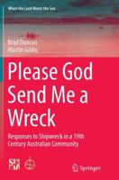 Please God Send Me a Wreck: Responses to Shipwreck in a 19th Century Australian Community (When the Land Meets the Sea Book 3) 1493966278 Book Cover