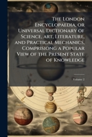 The London Encyclopaedia, or Universal Dictionary of Science, Art, Literature, and Practical Mechanics, Comprisiong a Popular View of the Present State of Knowledge; Volume 2 1177514818 Book Cover
