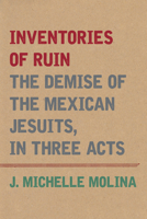 Inventories of Ruin: The Demise of the Mexican Jesuits, in Three Acts (Catholic Practice in the Americas) 1531512291 Book Cover