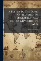 A Letter To The Duke Of Bedford, In England, From Tiberius Gracchus In Paris 1179404890 Book Cover