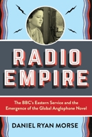Radio Empire: The BBC's Eastern Service and the Emergence of the Global Anglophone Novel 023119837X Book Cover