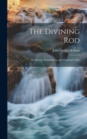 The Divining Rod: Its History, Truthfulness and Practical Utility 1015262228 Book Cover