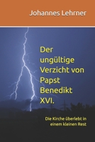 Der ungültige Verzicht von Papst Benedikt XVI.: Die Kirche überlebt in einem kleinen Rest (German Edition) 3200108401 Book Cover