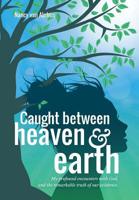 Caught Between Heaven & Earth: My profound encounters with God, and the remarkable truth of our existence 1982221062 Book Cover