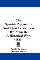 The Spanish Protestants and Their Persecution by Philip Ii, a Historical Work 1016700733 Book Cover