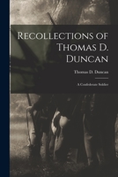 Recollections of Thomas D. Duncan: A Confederate Soldier 1016068565 Book Cover