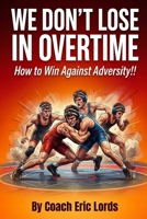 We Don't LOSE in OVERTIME!: How to WIN against Adversity!! B0GL2XMGST Book Cover