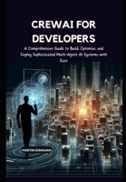 CrewAI for Developers: A Comprehensive Guide to Build, Optimize, and Deploy Sophisticated Multi-Agent AI Systems with Ease B0DSTQ7RBW Book Cover