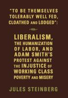 To Be Themselves Tolerably Well Fed, Cloathed and Lodged: Liberalism, the Humanization of Labor, and Adam Smith's Protest Against the Injustice of Working Class Poverty and Misery 1644386674 Book Cover