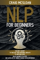 NLP For Beginners: The Dirty Secret To Take Off Your Personal Growth To Another Level, Enjoy Business Success and Win In Life By Understanding Human Behaviour B08QFBMZ26 Book Cover