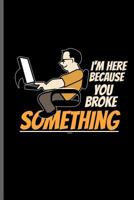 I'm here because you broke something: Computer Programmer notebooks gift (6x9) Dot Grid notebook to write in 1099554497 Book Cover