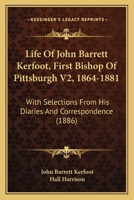 Life Of John Barrett Kerfoot, First Bishop Of Pittsburgh V2, 1864-1881: With Selections From His Diaries And Correspondence 1165383136 Book Cover