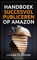 Handboek Succesvol Publiceren op Amazon: Wereldwijd uitgeven en boekpromotie kun je nu zelf! (Dutch Edition) 9493056473 Book Cover