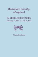 Baltimore County, Maryland, Marriage Licenses, February 11, 1815 - April 30, 1823 0806356669 Book Cover