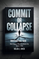 Commit or Collapse: Indestructible Mind: What Happens When You Remove the Option to Quit B0GPDGD1SP Book Cover
