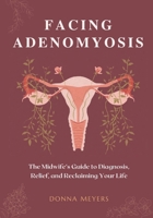Facing Adenomyosis: The Midwife’s Guide to Diagnosis, Relief, and Reclaiming Your Life B0HDWX34L6 Book Cover