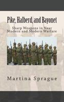 Pike, Halberd, and Bayonet: Sharp Weapons in Near Modern and Modern Warfare (Knives, Swords, and Bayonets: A World History of Edged Weapon Warfare Book 10) 1492272779 Book Cover
