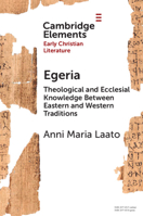 Egeria: Theological and Ecclesial Knowledge Between Eastern and Western Traditions (Elements in Early Christian Literature) 1009616234 Book Cover
