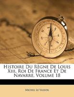 Histoire Du Règne De Louis Xiii, Roi De France Et De Navarre, Volume 18 1174052120 Book Cover