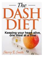 THE DASH DIET - Keeping your heart alive, one meal at a time 1495307921 Book Cover