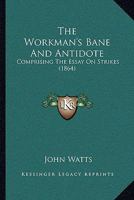 The Workman's Bane And Antidote: Comprising The Essay On Strikes 1167172434 Book Cover