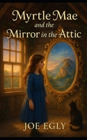 Myrtle Mae and the Mirror in the Attic (The Mae Chronicles, #1) 1469908530 Book Cover