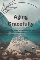 Aging Gracefully:: A Pocket Guide for Middle-Aged and Older Adults B0C79Q9TBQ Book Cover