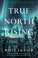 True North Rising: My fifty-year journey with the Inuit and Dene leaders who transformed Canada's North 1039005594 Book Cover