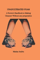 UNADULTERATED FOAM: A Novice's Handbook to Making Cleanser Without any preparation B0CTDD5YHV Book Cover