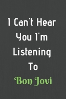 I Can't Hear You I'm Listening To Bon Jovi: Funny Music Lovers Notebook/Bon Jovi Lovers Gifts/ Lined Notebook/Journal Gift, 100 Pages, 6 x 9, Soft Cover, Matt Finish 1654037303 Book Cover