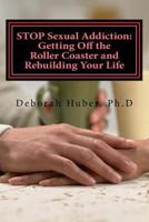 Stop Sexual Addiction: Getting Off the Roller Coaster and Rebuilding Your Life: Sexual Choices That Give You More Pain Than Pleasure 1532940300 Book Cover