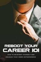 Reboot Your Career 101: How To Reinvent Yourself And Unleash Your Inner Entrepreneur: Expert Tips For Rebooting Your Career B09DM5YFX3 Book Cover