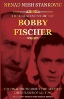 The Greatest Secret of Bobby Fischer : The Final Truth About the Greatest Chess Player of All Time 1481922343 Book Cover
