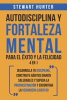 Autodisciplina y Fortaleza Mental Para el Éxito y la Felicidad 2 en 1: Desarrolla tu disciplina, construye hábitos diarios saludables y supera la ... la verdadera libertad B08TWFH1MK Book Cover