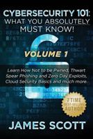 Cybersecurity 101: What You Absolutely Must Know! - Volume 1: Learn How Not to Be Pwned, Thwart Spear Phishing and Zero Day Exploits, Cloud Security Basics, and Much More 1523274271 Book Cover