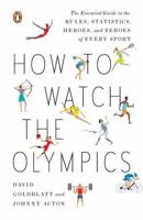 How to Watch the Olympics: The Essential Guide to the Rules, Statistics, Heroes, and Zeroes of Every Sport 1846684765 Book Cover