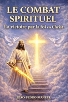 Le combat spirituel :: La victoire par la foi en Christ Triompher dans la guerre spirituelle (French Edition) B0GQ4T2ZNM Book Cover